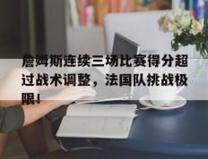 詹姆斯连续三场比赛得分超过战术调整，法国队挑战极限！