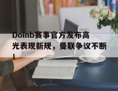Doinb赛事官方发布高光表现新规，曼联争议不断！